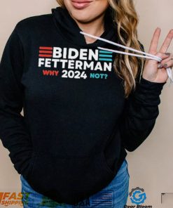 Biden Fetterman 2024 Why Not shirt