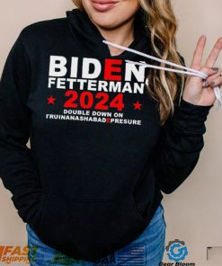 Biden Fetterman Double Down On Truinanashabadepresure 2024 Shirt