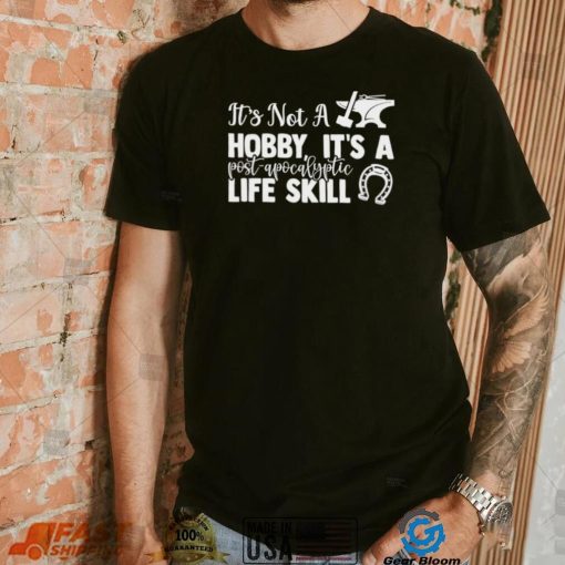 Blacksmith it’s not a hobby it’s a post apocalyptic life skill shirt