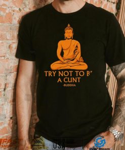 Buddha try not to be a cunt art shirt