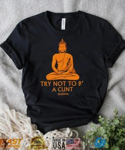 Buddha try not to be a cunt art shirt