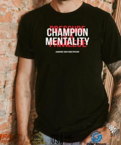 Champion mentality champions thrive under pressure t shirt