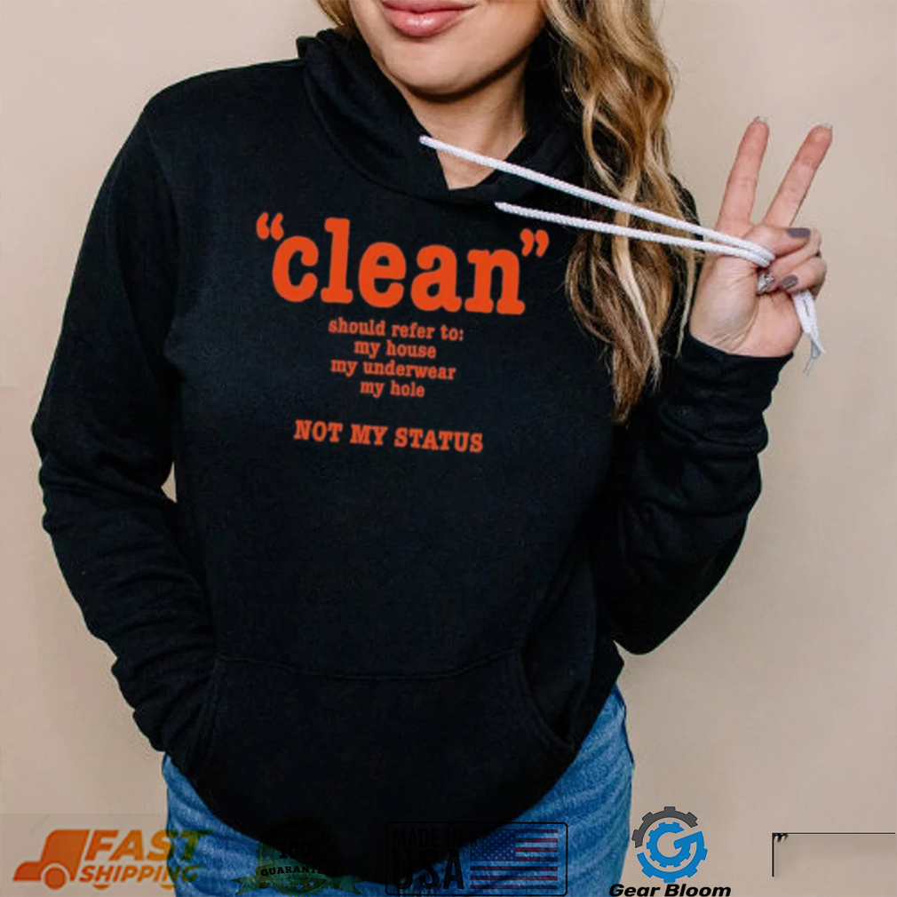 Clean Should Refer To My House My Underwear My Hole Not My Status Shirt Clean Should Refer To My House My Underwear My Hole Not My Status Shirt