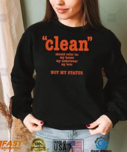 Clean Should Refer To My House My Underwear My Hole Not My Status Shirt