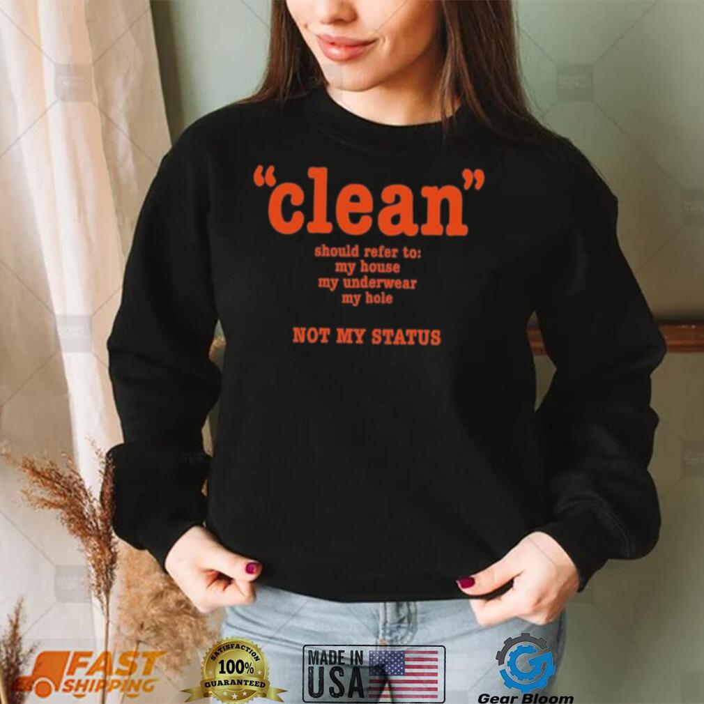 Clean Should Refer To My House My Underwear My Hole Not My Status Shirt Clean Should Refer To My House My Underwear My Hole Not My Status Shirt