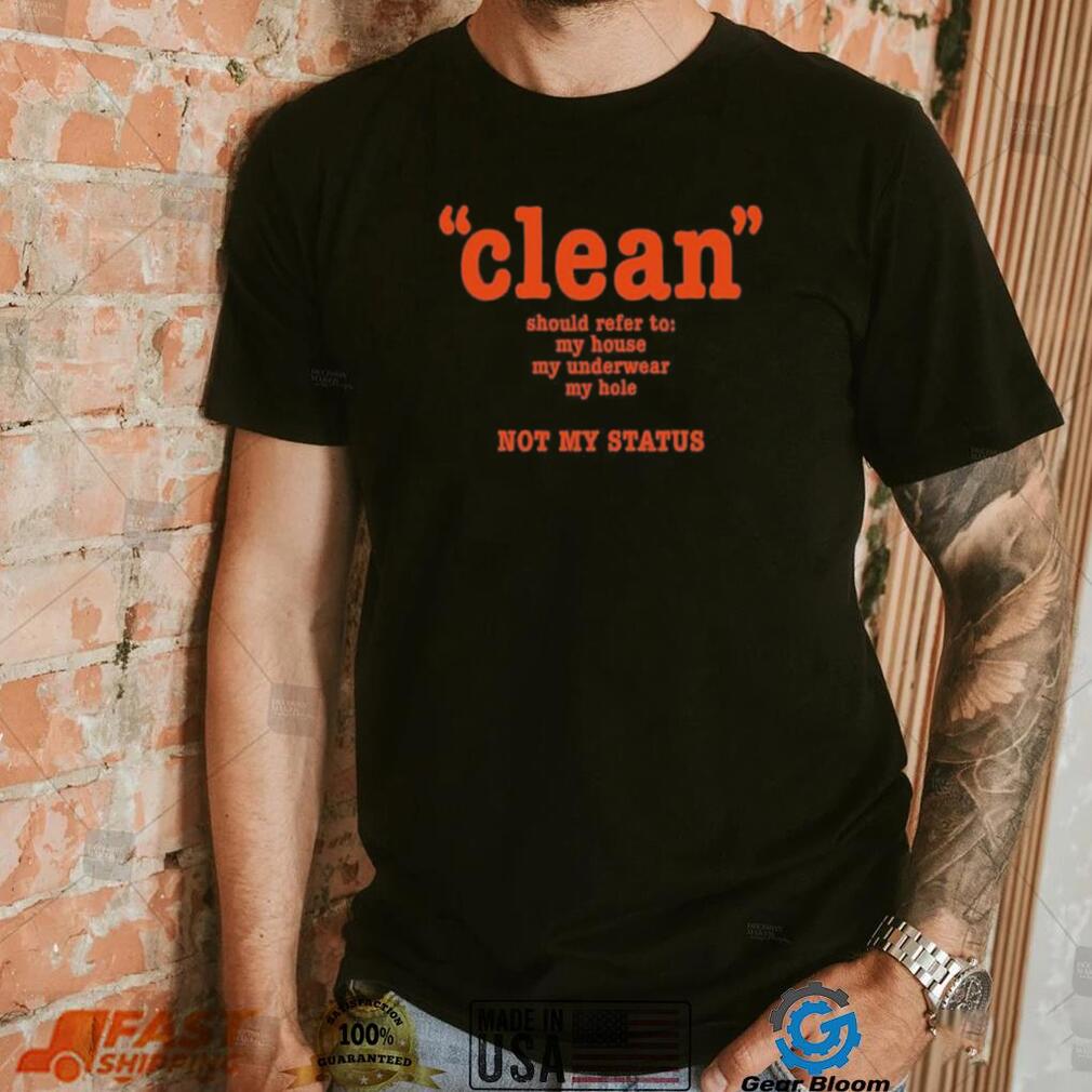 Clean Should Refer To My House My Underwear My Hole Not My Status Shirt Clean Should Refer To My House My Underwear My Hole Not My Status Shirt