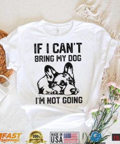 Corgi Dog If I Can’t Bring My Dog I’m Not Going Shirt