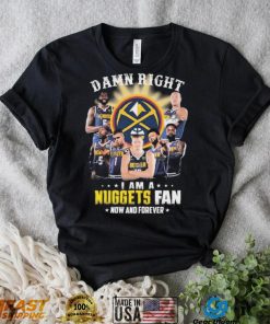 Damn Right I Am A Denver Nuggets Fan Now And Forever Signatures Shirt