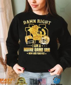 Damn Right I Am A Notre Dame Fan Now And Forever Shirt