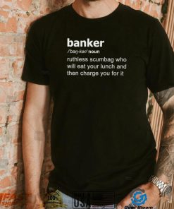 Definition Of Banker ruthless scumbag who will eat your lunch and then charge you for it shirt