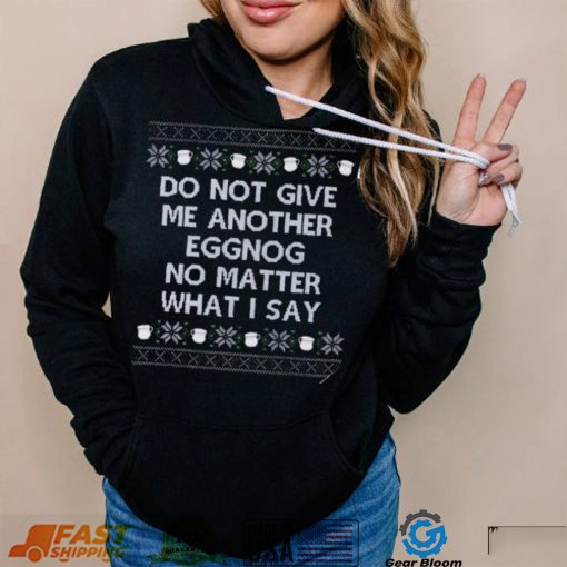 Do not give me another eggnog no matter what I say ugly Christmas 2022 shirt