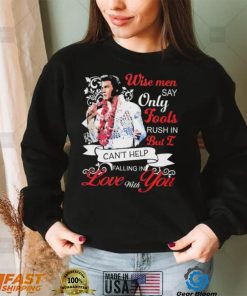 Elvis Presley Wise Men Say Only Fools Rush In But I Can’t Help Falling In Love With You Shirt