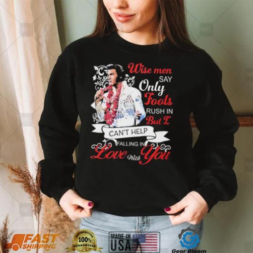 Elvis Presley Wise Men Say Only Fools Rush In But I Can’t Help Falling In Love With You Shirt