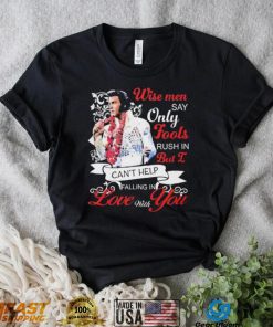 Elvis Presley Wise Men Say Only Fools Rush In But I Can’t Help Falling In Love With You Shirt