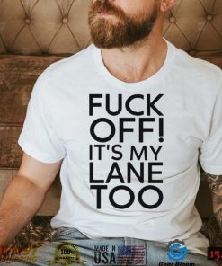 Fuck Off It’s My Lane Too Shirt