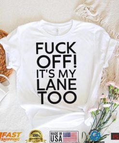 Fuck Off It’s My Lane Too Shirt