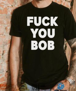 Fuck You Bob logo Shirt