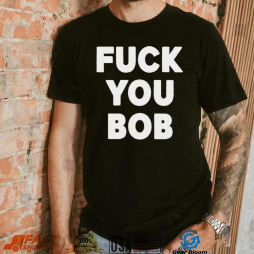 Fuck You Bob logo Shirt