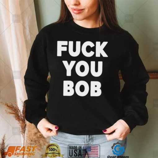 Fuck You Bob logo Shirt