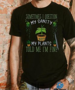 Funny Plant, Sometime I Question Told Me I’m Fine T Shirt