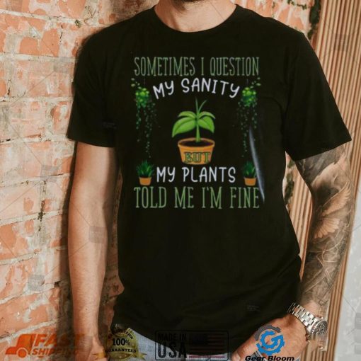 Funny Plant, Sometime I Question Told Me I’m Fine T Shirt