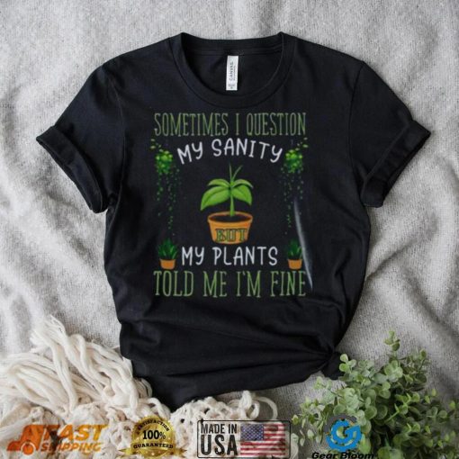 Funny Plant, Sometime I Question Told Me I’m Fine T Shirt