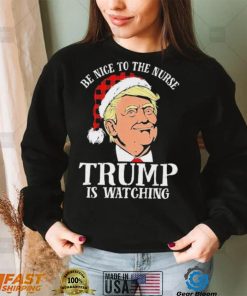 Trump Santa Hat Be Nice To The Nurse Trump Is Watching Shirt