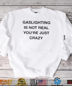 Gaslighting Is Not Real You’re Just Crazy Shirt