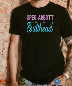 Greg Abbott Is A Butthead Shirt