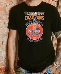 H Town 2017, 2022 World Series Champions Make America Mad Again Shirt