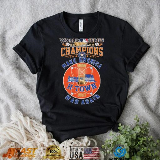 H Town 2017, 2022 World Series Champions Make America Mad Again Shirt