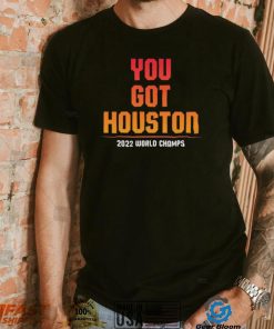 Houston Astros You Got Houston 2022 World Series Champions Shirt