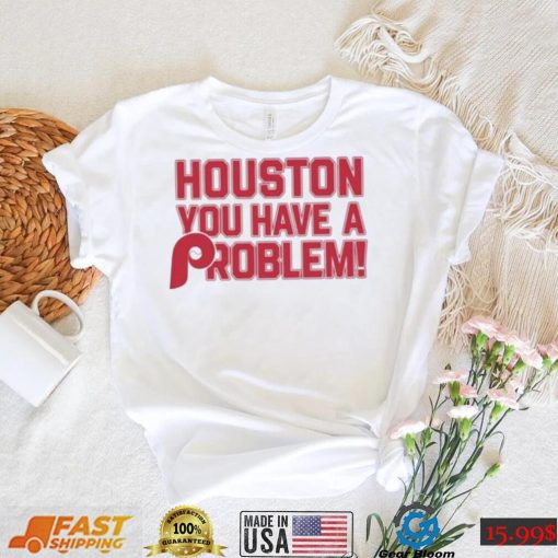 Houston Astros You Have A Problem Philadelphia Phillies Shirt