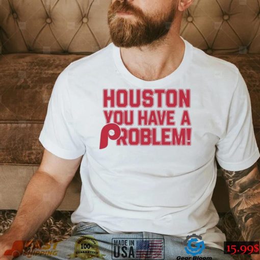 Houston Astros You Have A Problem Philadelphia Phillies Shirt