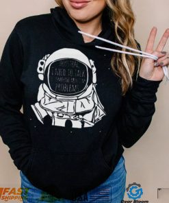 Houston I Need To talk To Someone Nasa T Shirt