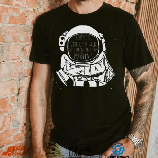 Houston I Need To talk To Someone Nasa T Shirt