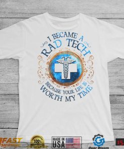 I Became A Rad Tech Because Your Life Is Worth My Time 2022 Shirt