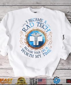 I Became A Rad Tech Because Your Life Is Worth My Time 2022 Shirt