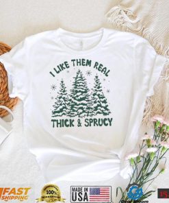 I Like Them Real Thick And Sprucy Shirt