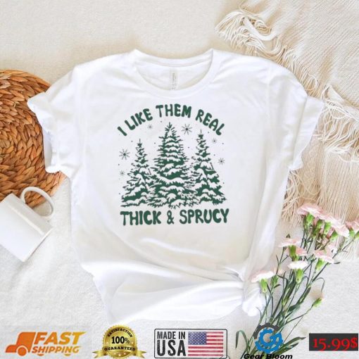 I Like Them Real Thick And Sprucy Shirt