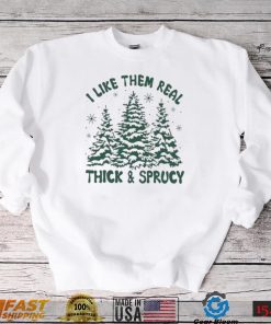 I Like Them Real Thick And Sprucy Shirt