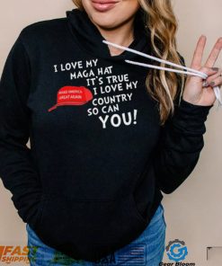 I Love My Maga Hat It’s True. I Love My Country So Can You Shirt