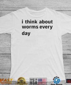 I Think About Worms Every Day shirt