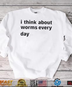 I Think About Worms Every Day shirt