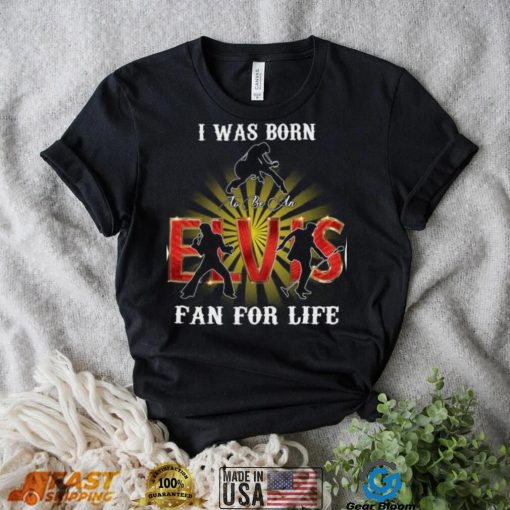 I Was Born To Be An Elvis Fan For Life T Shirt