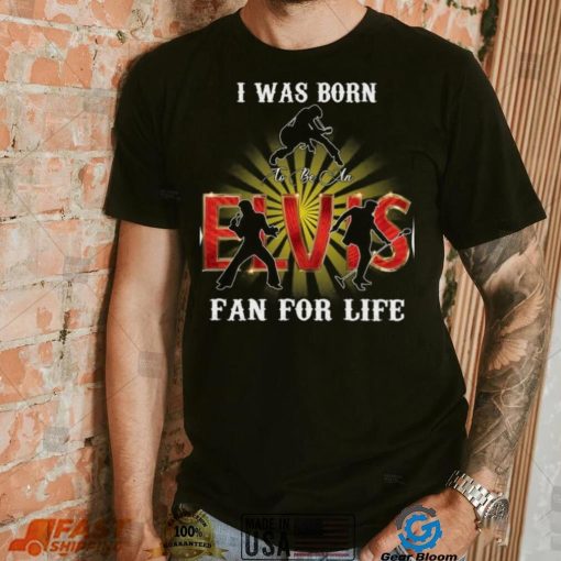 I Was Born To Be An Elvis Fan For Life T Shirt