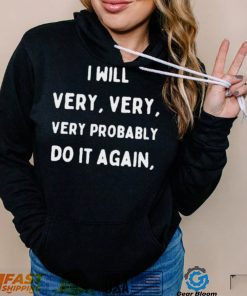 I Will Very Very Very Probably Do It Agan Shirt