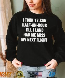 I took 13 xan half an hour till I land had me miss my next flight T Shirt