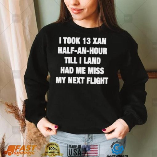 I took 13 xan half an hour till I land had me miss my next flight T Shirt