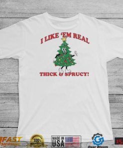 The Thick And Sprucy I Like ‘Em Real Christmas Shirt